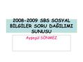 2008-2009 SBS SOSYAL BİLGİLER SORU DAĞILIMI SUNUSU Ayşegül SÖNMEZ.