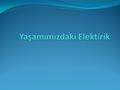 1)Elektrikle Tanışalım Günlük hayatımızda evde, okulda kullandığımız araçlar ile fabrikalarda kullanılan makinelerin birçoğu elektrikle çalışır. Elektrik.