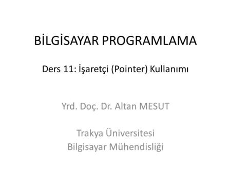 BİLGİSAYAR PROGRAMLAMA Ders 11: İşaretçi (Pointer) Kullanımı Yrd. Doç. Dr. Altan MESUT Trakya Üniversitesi Bilgisayar Mühendisliği.