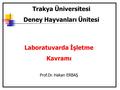 Trakya Üniversitesi Deney Hayvanları Ünitesi Laboratuvarda İşletme Kavramı Prof.Dr. Hakan ERBAŞ.