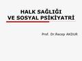 HALK SAĞLIĞI VE SOSYAL PSİKİYATRİ Prof. Dr.Recep AKDUR.