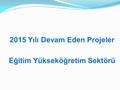 2015 Yılı Devam Eden Projeler Eğitim Yükseköğretim Sektörü.