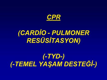 CPR (CARDİO - PULMONER RESÜSİTASYON) (-TYD-) (-TEMEL YAŞAM DESTEĞİ-)