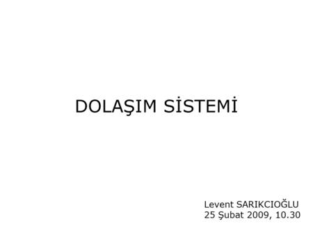 DOLAŞIM SİSTEMİ Levent SARIKCIOĞLU 25 Şubat 2009, 10.30.