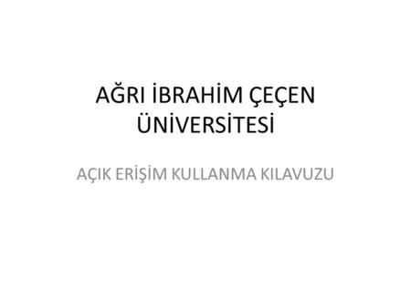 AĞRI İBRAHİM ÇEÇEN ÜNİVERSİTESİ AÇIK ERİŞİM KULLANMA KILAVUZU.