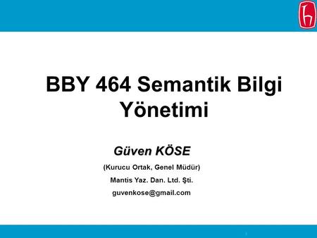 1 BBY 464 Semantik Bilgi Yönetimi Güven KÖSE (Kurucu Ortak, Genel Müdür) Mantis Yaz. Dan. Ltd. Şti.