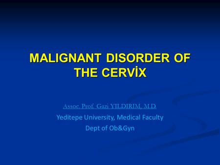 MALIGNANT DISORDER OF THE CERVİX Assoc. Prof. Gazi YILDIRIM, M.D. Yeditepe University, Medical Faculty Dept of Ob&Gyn.