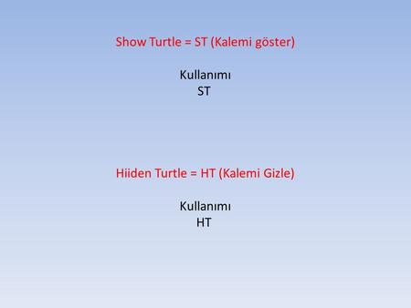 Show Turtle = ST (Kalemi göster) Kullanımı ST Hiiden Turtle = HT (Kalemi Gizle) Kullanımı HT.