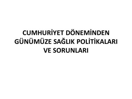 CUMHURİYET DÖNEMİNDEN GÜNÜMÜZE SAĞLIK POLİTİKALARI VE SORUNLARI