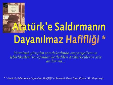 Yirminci yüzyılın son dekadında emperyalizm ve işbirlikçileri tarafından katledilen Atatürkçülerin aziz anılarına… * “Atatürk’e Saldırmanın Dayanılmaz.