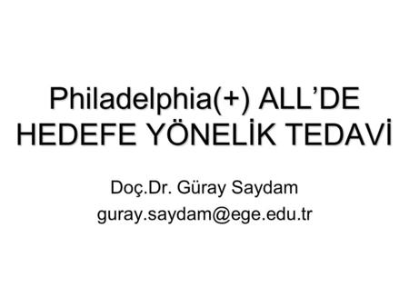 Philadelphia(+) ALL’DE HEDEFE YÖNELİK TEDAVİ Doç.Dr. Güray Saydam