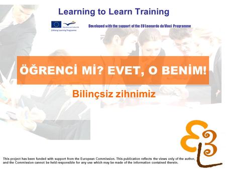 Learning to learn network for low skilled senior learners ÖĞRENCİ Mİ? EVET, O BENİM! Learning to Learn Training Bilinçsiz zihnimiz Developed with the support.