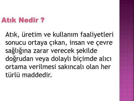 Atık Nedir ? Atık, üretim ve kullanım faaliyetleri sonucu ortaya çıkan, insan ve çevre sağlığına zarar verecek şekilde doğrudan veya dolaylı biçimde.