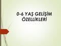 0-6 YAŞ GELİŞİM ÖZELLİKLERİ