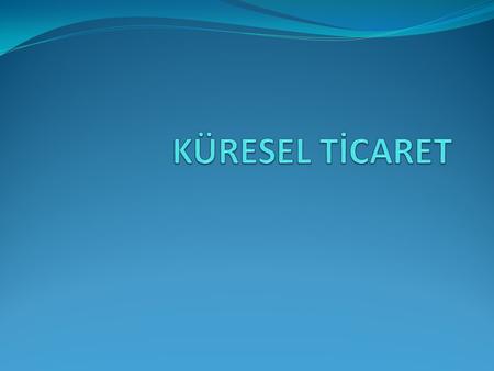 KÜRESEL TİCARET.