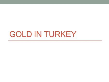 GOLD IN TURKEY. SUPPLY DETERMINENTS Number of sellers: 5,000 gold fabricators, 35,000 retail outlets, 250,000 total employees Europe's largest gold producer,