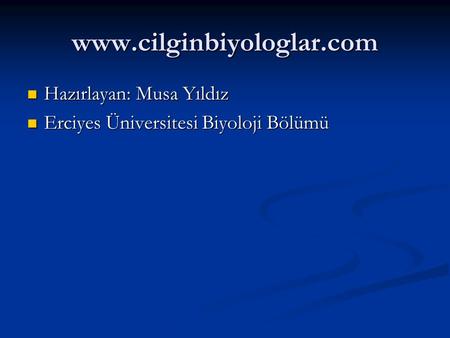 Www.cilginbiyologlar.com Hazırlayan: Musa Yıldız Hazırlayan: Musa Yıldız Erciyes Üniversitesi Biyoloji Bölümü Erciyes Üniversitesi Biyoloji Bölümü.