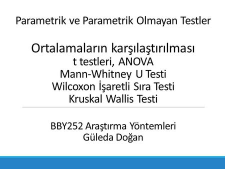 Parametrik ve Parametrik Olmayan Testler Ortalamaların karşılaştırılması t testleri, ANOVA Mann-Whitney U Testi Wilcoxon İşaretli Sıra Testi Kruskal Wallis.