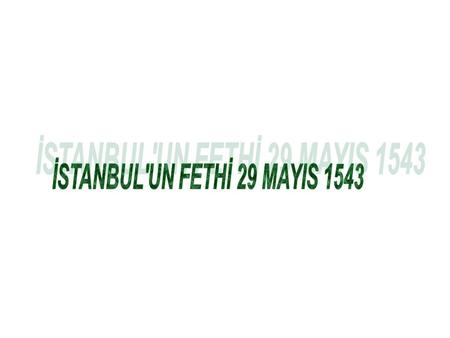 İSTANBUL'UN FETHİ 29 MAYIS 1543