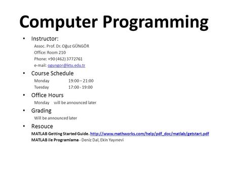 Computer Programming Instructor: Assoc. Prof. Dr. Oğuz GÜNGÖR Office: Room 210 Phone: +90 (462) 3772761   Course.