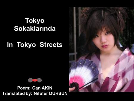 Tokyo Sokaklarında In Tokyo Streets Poem: Can AKIN Translated by: Nilufer DURSUN.