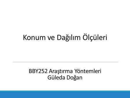 Konum ve Dağılım Ölçüleri BBY252 Araştırma Yöntemleri Güleda Doğan.