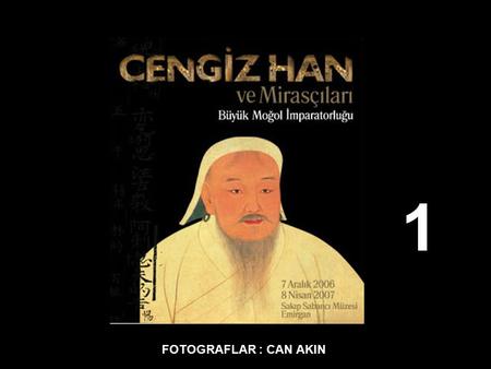 1 FOTOGRAFLAR : CAN AKIN Cengiz Han ve Mirasçıları... S.Ü. Sakıp Sabancı Müzesi, Moğol İmparatorluğu’nun Cengiz Han tarafından kuruluşunun 800’üncü.