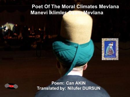 Poet Of The Moral Climates Mevlana Manevi İklimler Ozanı Mevlana Poem: Can AKIN Translated by: Nilufer DURSUN.