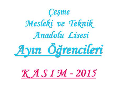 Çeşme Mesleki ve Teknik Anadolu Lisesi Ayın Öğrencileri K A S I M - 2015.