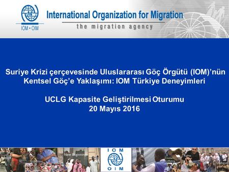 1 Suriye Krizi çerçevesinde Uluslararası Göç Örgütü (IOM)’nün Kentsel Göç’e Yaklaşımı: IOM Türkiye Deneyimleri UCLG Kapasite Geliştirilmesi Oturumu 20.