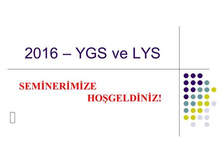 2016 – YGS ve LYS SEMİNERİMİZE HOŞGELDİNİZ!.  YGS-LYS sistemi 2 aşamalı sınavlardan oluşan bir sistemdir.  İlk aşama sınavı YGS 1 oturum, ikinci aşama.