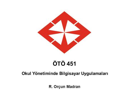 ÖTÖ 451 Okul Yönetiminde Bilgisayar Uygulamaları R. Orçun Madran.