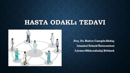 HASTA ODAKLı TEDAVI Doç. Dr. Hatice Camgöz Akda ğ İ stanbul Teknik Üniversitesi İş letme Mühendisli ğ i Bölümü.