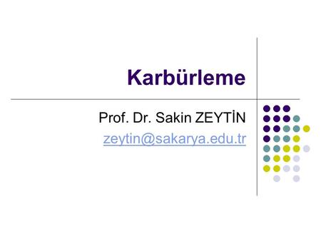 Prof. Dr. Sakin ZEYTİN zeytin@sakarya.edu.tr Karbürleme Prof. Dr. Sakin ZEYTİN zeytin@sakarya.edu.tr.