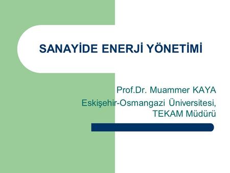 SANAYİDE ENERJİ YÖNETİMİ Prof.Dr. Muammer KAYA Eskişehir-Osmangazi Üniversitesi, TEKAM Müdürü.