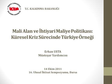 Mali Alan ve İhtiyari Maliye Politikası: Küresel Kriz Sürecinde Türkiye Örneği Erhan USTA Müsteşar Yardımcısı 14 Ekim 2011 16. Ulusal İktisat Sempozyumu,