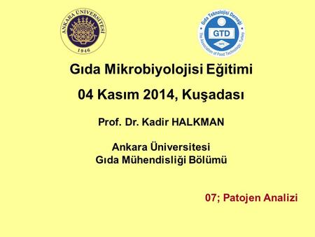 Gıda Mikrobiyolojisi Eğitimi 04 Kasım 2014, Kuşadası Prof. Dr. Kadir HALKMAN Ankara Üniversitesi Gıda Mühendisliği Bölümü 07; Patojen Analizi.