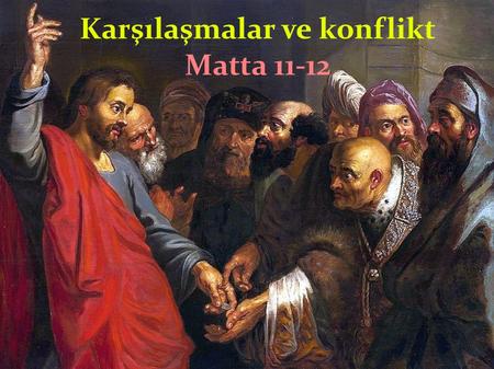 Karşılaşmalar ve konflikt Matta 11-12. 1. raund: 1) Yahya'nın sorusu (11:1-19) 1-6 Yahya'ya cevap 7-15 Yahya'nın büyüklüğü 16-19 kontrast: Yahya ve İsa.