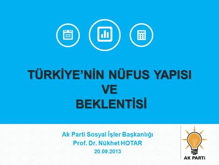 TÜRKİYE’NİN NÜFUS YAPISI VE BEKLENTİSİ Ak Parti Sosyal İşler Başkanlığı Prof. Dr. Nükhet HOTAR 20.09.2013.
