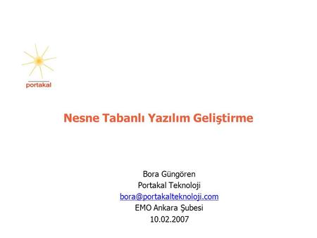 Nesne Tabanlı Yazılım Geliştirme Bora Güngören Portakal Teknoloji EMO Ankara Şubesi 10.02.2007.