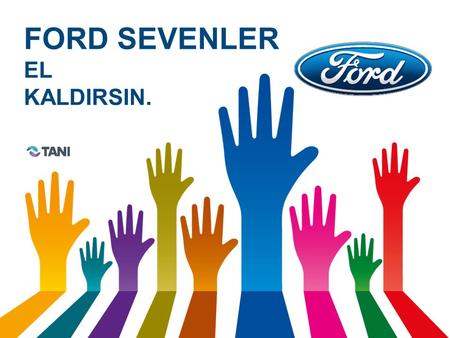 FORD SEVENLER EL KALDIRSIN.. BRIEF Ford müşterilerini daha iyi tanımayı ve değerli müşterilerini tespit etmeyi amaçlamıştır. & Müşterilerinin tercih ve.