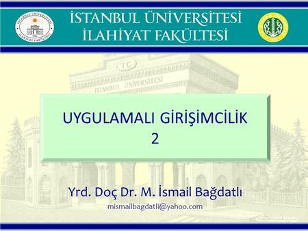 Yrd. Doç Dr. M. İsmail Bağdatlı UYGULAMALI GİRİŞİMCİLİK 2 UYGULAMALI GİRİŞİMCİLİK 2.