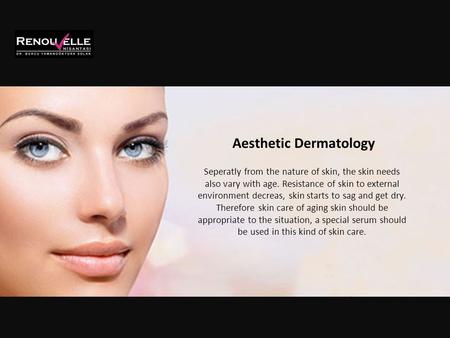 Aesthetic Dermatology Seperatly from the nature of skin, the skin needs also vary with age. Resistance of skin to external environment decreas, skin starts.