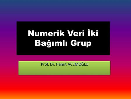 Numerik Veri İki Bağımlı Grup Prof. Dr. Hamit ACEMOĞLU.