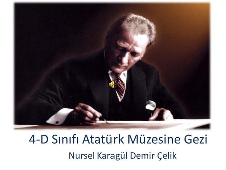 4-D Sınıfı Atatürk Müzesine Gezi Nursel Karagül Demir Çelik.