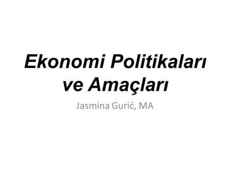 Ekonomi Politikaları ve Amaçları Jasmina Gurić, MA.
