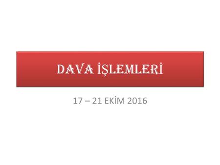 DAVA İŞLEMLERİ 17 – 21 EKİM 2016.