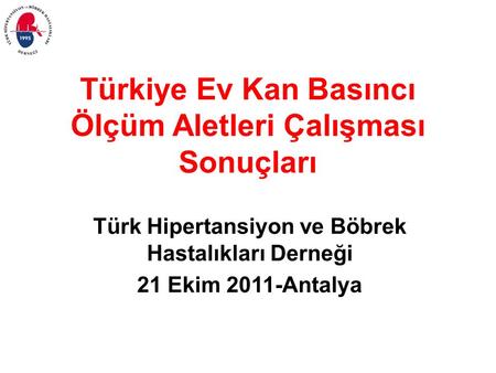 Türkiye Ev Kan Basıncı Ölçüm Aletleri Çalışması Sonuçları Türk Hipertansiyon ve Böbrek Hastalıkları Derneği 21 Ekim 2011-Antalya.