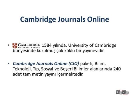 Cambridge Journals Online 1584 yılında, University of Cambridge bünyesinde kurulmuş çok köklü bir yayınevidir. Cambridge Journals Online (CJO) paketi,