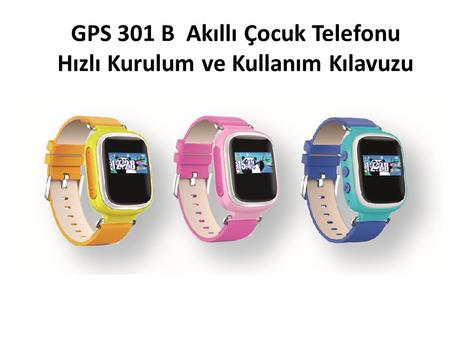 GPS 301 B Akıllı Çocuk Telefonu Hızlı Kurulum ve Kullanım Kılavuzu
